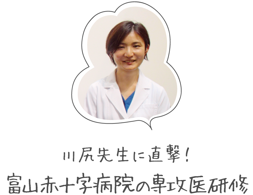 川尻先生に直撃!富山赤十字病院の専攻医研修